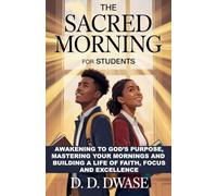The Sacred Morning For Students: Awakening To God's Purpose, Mastering Your Mornings And Building A Life of Faith, Focus And Excellence: 5