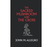 The Sacred Mushroom and The Cross: A study of the nature and origins of Christianity within the fertility cults of the ancient Near East