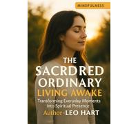 The Sacred Ordinary Living Awake: Transforming Everyday Moments into Spiritual Presence