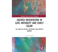 The Sacred Orientation in Late Antiquity and Early Islam: The Qibla as Ritual, Metaphor, and Identity Marker (Routledge Studies in Islamic Philosophy)