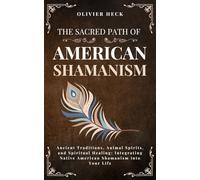 The Sacred Path of Native American Shamanism: Ancient Traditions, Animal Spirits, and Spiritual Healing: Integrating Native American Shamanism into Your Life (Celestia Publishing)