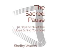 The Sacred Pause: 30 Days To Quiet The Noise & Find Your Soul