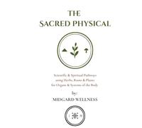 The Sacred Physical: Scientific & Spiritual Pathways using Herbs, Roots & Plants for Organs & Systems of the Body
