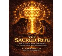 The Sacred Rite: Sex Magick, Sacred Union, and the Path of Ritual Devotion