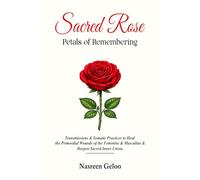 The Sacred Rose: Petals of Remembering: Transmissions & Somatic practices to Heal the Primordial Wounds of the Feminine & Masculine & Deepen Sacred Inner Union
