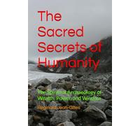 The Sacred Secrets of Humanity: The Spiritual Archaeology of Wealth, Power, and Wisdom
