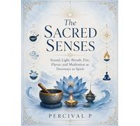 The Sacred Senses: Sound, Light, Breath, Fire, Flavor, and Meditation as Doorways to Spirit (The Sacred Awakening Series.)