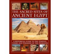 The Sacred Sites of Ancient Egypt: A historical guide to the temples, tombs and pyramids of the pharoahs