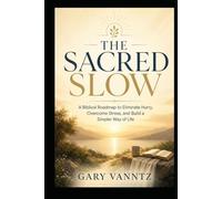 THE SACRED SLOW: A Biblical Roadmap to Eliminate Hurry, Overcome Stress, and Build a Simpler Way of Life