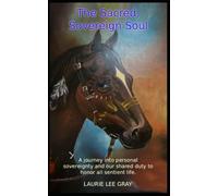 The Sacred, Sovereign Soul: A journey into the sacred nature of personal sovereignty and our shared duty to honor and defend the sovereignty of all sentient life.