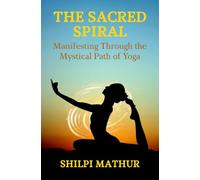 The Sacred Spiral: Manifesting Through the Mystical Path of Yoga