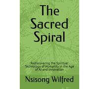 The Sacred Spiral: Rediscovering the Spiritual Technology of Humanity in the Age of AI and Innovation