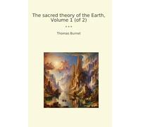 The sacred theory of the Earth, Volume 1 (of 2) (Classic Books)