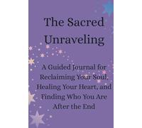The Sacred Unraveling: A Guided Journal for Reclaiming Your Soul, Healing Your Heart, and Finding Who You Are After the End