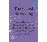 The Sacred Unraveling: A Guided Journal for Reclaiming Your Soul, Healing Your Heart, and Finding Who You Are After the End