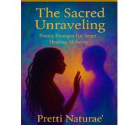 The Sacred Unraveling: Poetry Prompts For Inner Healing Alchemy