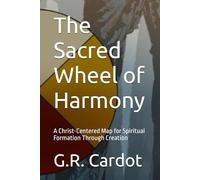 The Sacred Wheel of Harmony: A Christ-Centered Map for Spiritual Formation Through Creation