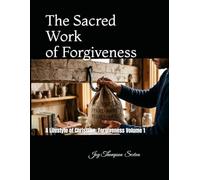 The Sacred Work of Forgiveness: A Lifestyle of Christlike Forgiveness Volume 1