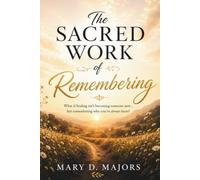 The Sacred Work of Remembering: A Memoir of Trauma, Faith, and Finding the Way Home