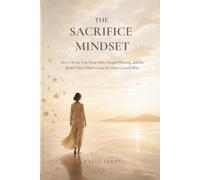 The Sacrifice Mindset: How I Broke Free from Debt, People-Pleasing, and the Belief That I Had to Lose So Others Could Win (Book 1: The Sacrifice Mindset)
