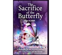 The sacrifice of the butterfly: A Philosophical and Personal Journey into Love, Desire and the Sacred