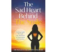 The Sad Heart Behind the Smile: Finding Light Through the Darkness of Depression and Anxiety