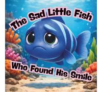 The Sad Little Fish Who Found His Smile: A heartwarming story about friendship, courage, and finding what makes you shine.