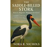 The Saddle-Billed Stork: Africa’s Majestic Wetland Sentinel: A Complete Guide to the Behavior, Habitat, and Conservation of One of Africa’s Tallest and Most Striking Birds