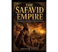 THE SAFAVID EMPIRE: Rise, Expansion, and Collapse of Iran’s Royal Dynasty