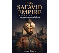 The Safavid Empire: The Rise, Fall, and Enduring Legacy of the Dynasty That Made Modern Iran: 7 (Iranian History)