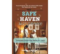 The Safe Haven Handbook: Dementia-Proof Your Home in 7 Days - Prevent Wandering, Falls, and Accidents (While Keeping Their Dignity and Your Sanity)