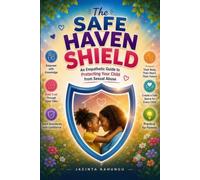 The Safe Haven Shield: An Empathetic Parenting Guide to Protecting Your Child from Sexual Abuse - Before Age 12