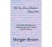 The Safe Home Handbook - Nanny Editio: Standards, Boundaries & Professionalism for Today’s Modern Nanny (The Safe Home Handbook Series)