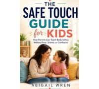 The Safe Touch Guide for Kids: How Parents Can Teach Body Safety Without Fear, Shame, or Confusion