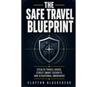 The Safe Travel Blueprint: Stealth Travel Hacks, Street Smart Security, and Situational Awareness