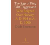 The Saga of King Olaf Tryggwason: Who Reigned Over Norway, A. D. 995 to A. D. 1000