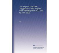 The saga of King Olaf Tryggwason, who reigned over Norway [from] A.D. 995 to A.D. 1000