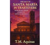 The Saga of Santa Maria in Trastevere: From Secret House Church to Imperial Basilica: 10 (Pilgrimage to the Sacred: Italy's Holy Shrines)