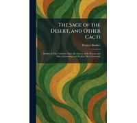 The Sage of the Desert, and Other Cacti: Studies of That Fantastic Clan, the Cactus of the Desert, and Other Interesting and Peculiar Desert Growths
