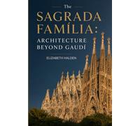 The Sagrada Família: Architecture Beyond Gaudí: How Antoni Gaudí's Vision Became Barcelona's Living Basilica