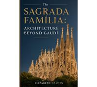 The Sagrada Família: Architecture Beyond Gaudí: How Antoni Gaudí's Vision Became Barcelona's Living Basilica