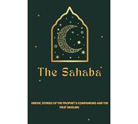 The Sahaba: Heroic Stories of the Prophet's Companions and the First Muslims (Early Islamic History Collection)