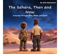 The Sahara, Then and Now: A Journey Through Time, Water, and Sand (Arlo’s Adventures)
