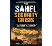 THE SAHEL SECURITY CRISIS: HOW TERRORISM, MILITARY COUPS, AND CRIMINAL NETWORKS ARE RESHAPING WEST AFRICAp