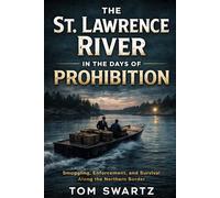 The Saint Lawrence River in the Days of Prohibition: Smuggling, Enforcement. and Survival Along the Northern Border