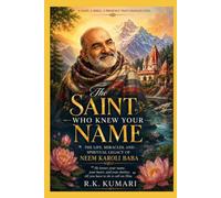 THE SAINT WHO KNEW YOUR NAME: The Life, Miracles, and Spiritual Legacy of Neem Karoli Baba