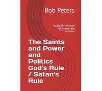 The Saints and Power and Politics God’s Rule / Satan’s Rule: The Saints Affair with a Lessor Power: Satan A Chronological Walk Through the Bible Examining the Role of Governments