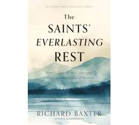 The Saints' Everlasting Rest: How to Live in the Continual, Delightful Foretastes of Heaven [Updated and Annotated]