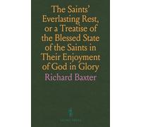 The Saints' Everlasting Rest, or a Treatise of the Blessed State of the Saints in Their Enjoyment of God in Glory