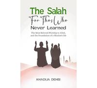 The Salah for Those Who Never Learned: The Most Beloved Worship to Allah, and the Foundation of a Muslim's life